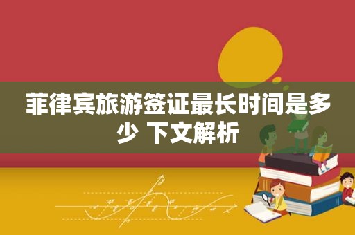 菲律宾旅游签证最长时间是多少 下文解析