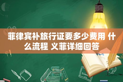 菲律宾补旅行证要多少费用 什么流程 义菲详细回答