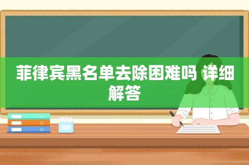 菲律宾黑名单去除困难吗 详细解答