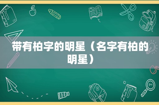 带有柏字的明星（名字有柏的明星）