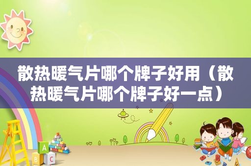 散热暖气片哪个牌子好用（散热暖气片哪个牌子好一点）