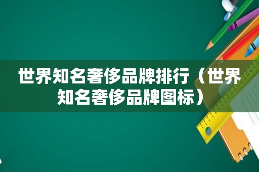 世界知名奢侈品牌排行（世界知名奢侈品牌图标）
