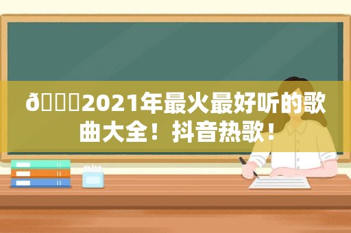 🎉2021年最火最好听的歌曲大全！抖音热歌！