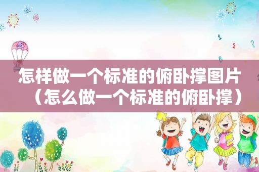 怎样做一个标准的俯卧撑图片（怎么做一个标准的俯卧撑）