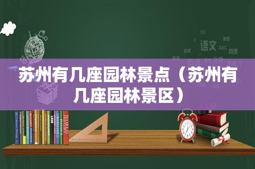 苏州有几座园林景点（苏州有几座园林景区）