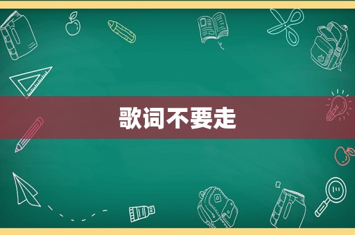 歌词不要走