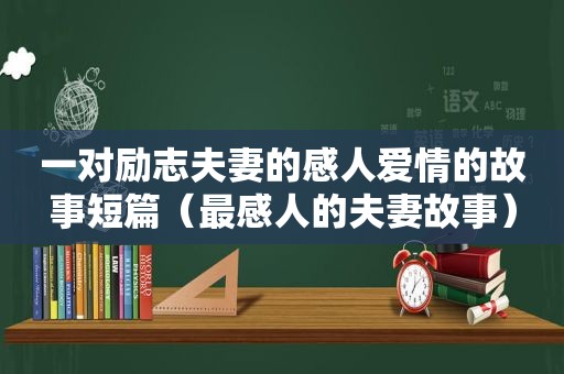 一对励志夫妻的感人爱情的故事短篇（最感人的夫妻故事）