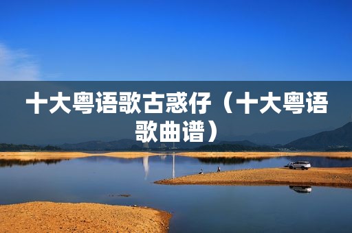 十大粤语歌古惑仔（十大粤语歌曲谱）