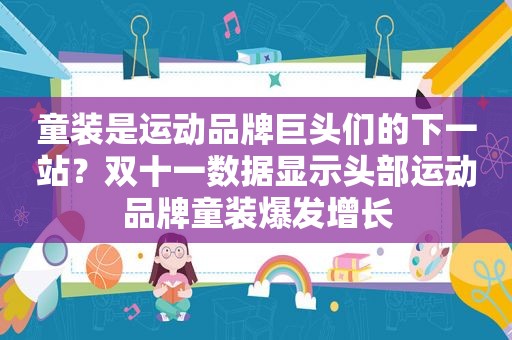 童装是运动品牌巨头们的下一站？双十一数据显示头部运动品牌童装爆发增长