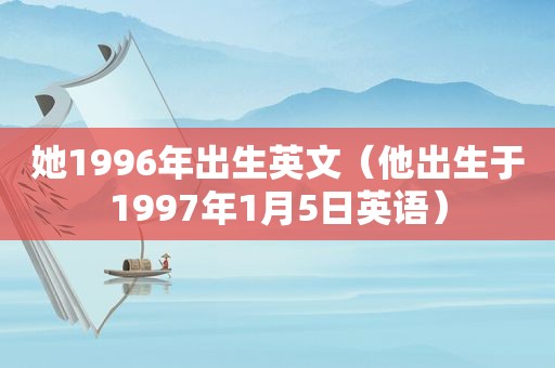 她1996年出生英文（他出生于1997年1月5日英语）
