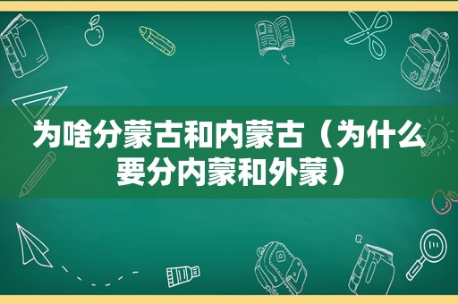 为啥分蒙古和内蒙古（为什么要分内蒙和外蒙）