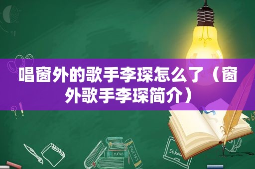 唱窗外的歌手李琛怎么了（窗外歌手李琛简介）
