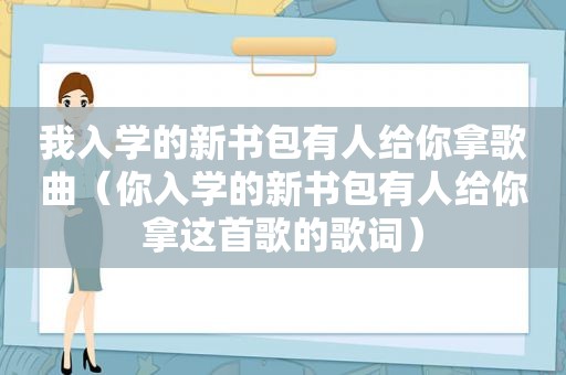 我入学的新书包有人给你拿歌曲（你入学的新书包有人给你拿这首歌的歌词）