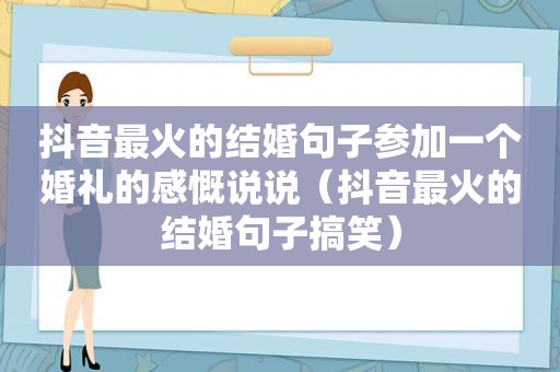 抖音最火的结婚句子参加一个婚礼的感慨说说（抖音最火的结婚句子搞笑）