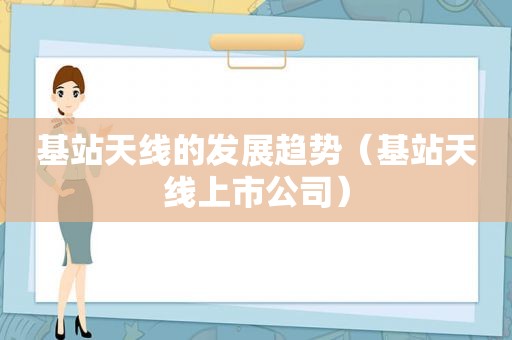 基站天线的发展趋势（基站天线上市公司）