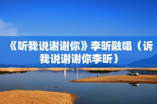 《听我说谢谢你》李昕融唱（诉我说谢谢你李昕）