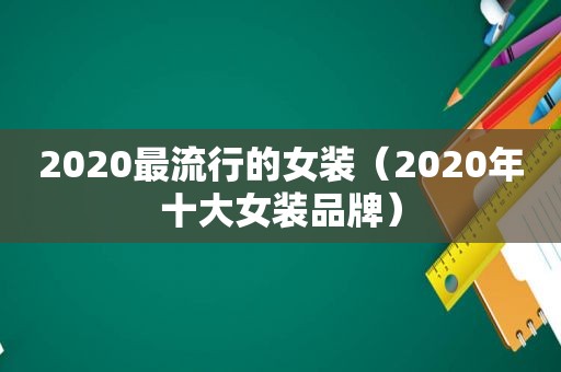 2020最流行的女装(2020年十大女装品牌) 2020最流行的女装(2020年十大女装品牌)