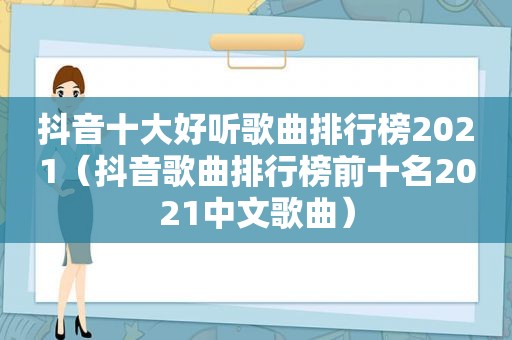 抖音十大好听歌曲排行榜2021（抖音歌曲排行榜前十名2021中文歌曲）