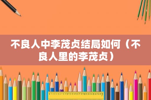 不良人中李茂贞结局如何（不良人里的李茂贞）