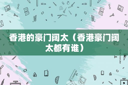 香港的豪门阔太（香港豪门阔太都有谁）