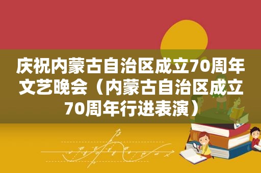 庆祝内蒙古自治区成立70周年文艺晚会（内蒙古自治区成立70周年行进表演）