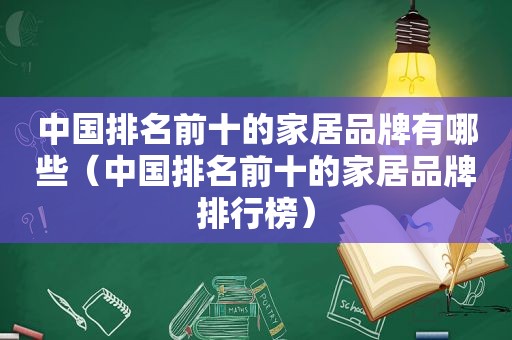 中国排名前十的家居品牌有哪些（中国排名前十的家居品牌排行榜）