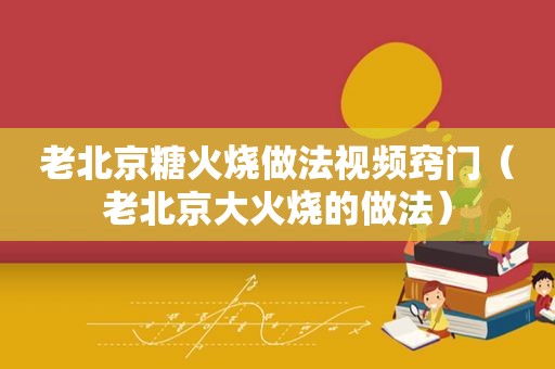 老北京糖火烧做法视频窍门（老北京大火烧的做法）