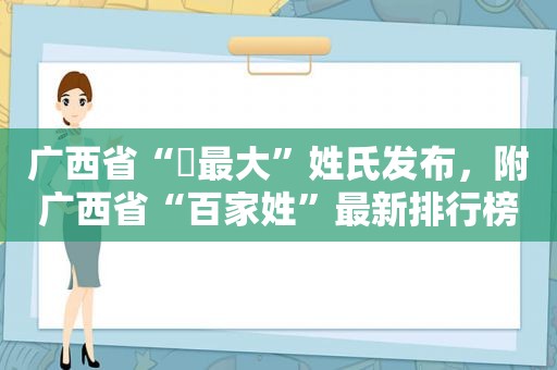 广西省“​最大”姓氏发布，附广西省“百家姓”最新排行榜