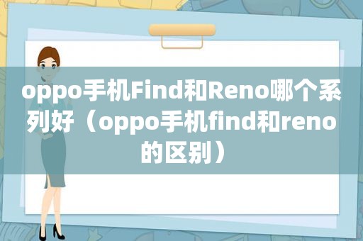 oppo手机Find和Reno哪个系列好（oppo手机find和reno的区别）
