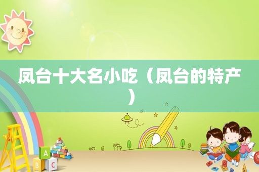 凤台十大名小吃（凤台的特产）