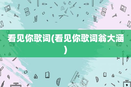 看见你歌词(看见你歌词翁大涵)