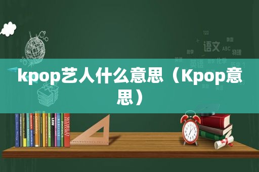 kpop艺人什么意思（Kpop意思）