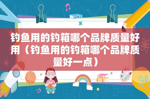 钓鱼用的钓箱哪个品牌质量好用（钓鱼用的钓箱哪个品牌质量好一点）