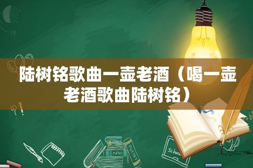 陆树铭歌曲一壶老酒（喝一壶老酒歌曲陆树铭）