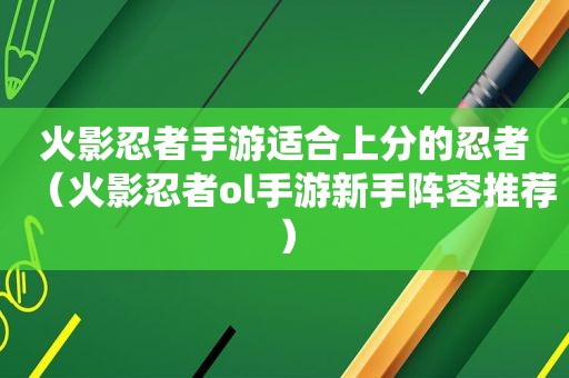 火影忍者手游适合上分的忍者（火影忍者ol手游新手阵容推荐）