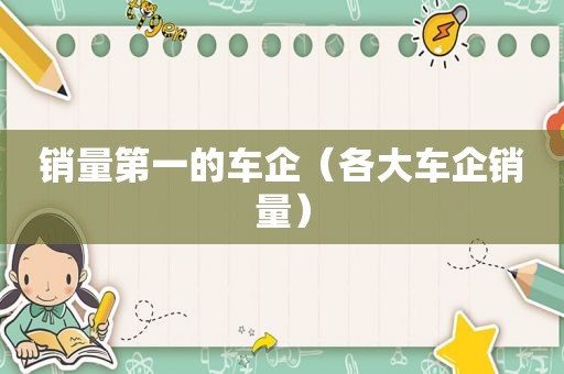 销量第一的车企（各大车企销量）