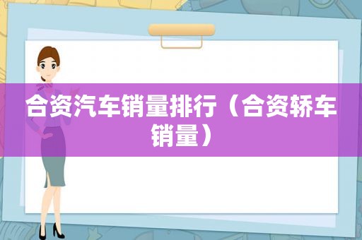合资汽车销量排行（合资轿车销量）