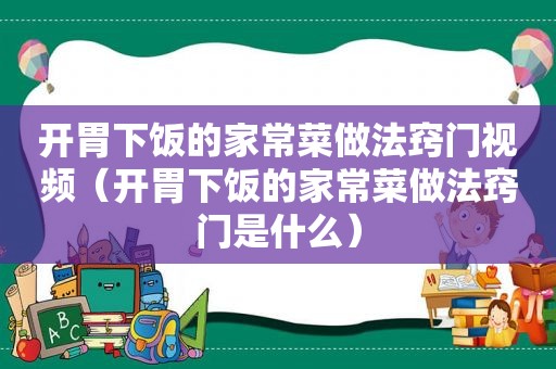 开胃下饭的家常菜做法窍门视频（开胃下饭的家常菜做法窍门是什么）