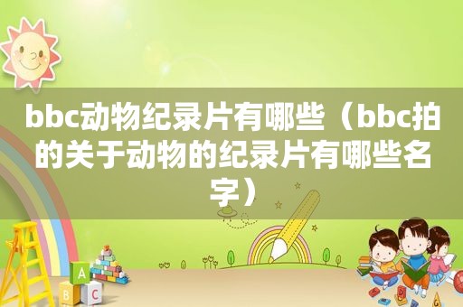bbc动物纪录片有哪些（bbc拍的关于动物的纪录片有哪些名字）