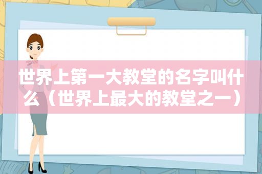 世界上第一大教堂的名字叫什么（世界上最大的教堂之一）
