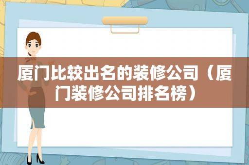 厦门比较出名的装修公司（厦门装修公司排名榜）