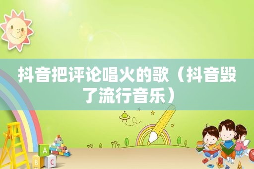抖音把评论唱火的歌（抖音毁了流行音乐）