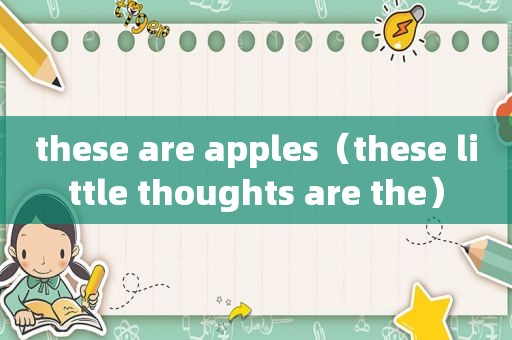 these are apples（these little thoughts are the）