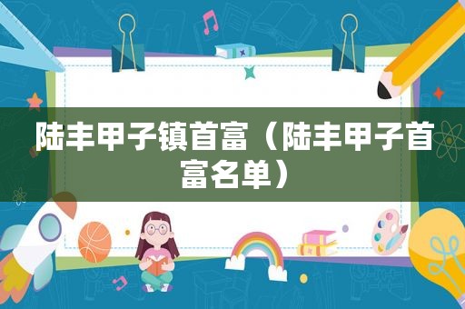 陆丰甲子镇首富（陆丰甲子首富名单）