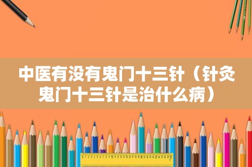 中医有没有鬼门十三针（针灸鬼门十三针是治什么病）