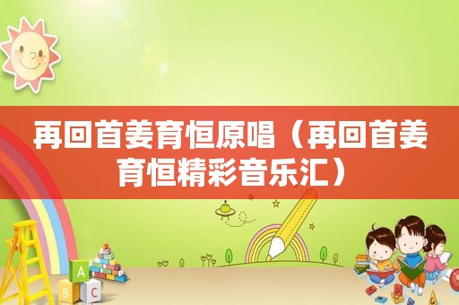 再回首姜育恒原唱（再回首姜育恒精彩音乐汇）