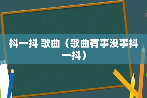 抖一抖 歌曲（歌曲有事没事抖一抖）