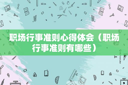 职场行事准则心得体会（职场行事准则有哪些）