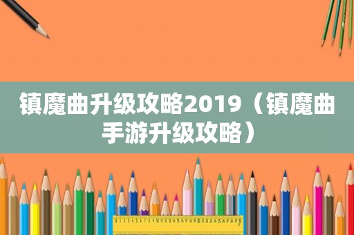 镇魔曲升级攻略2019（镇魔曲手游升级攻略）