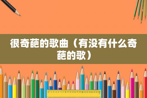 很奇葩的歌曲（有没有什么奇葩的歌）